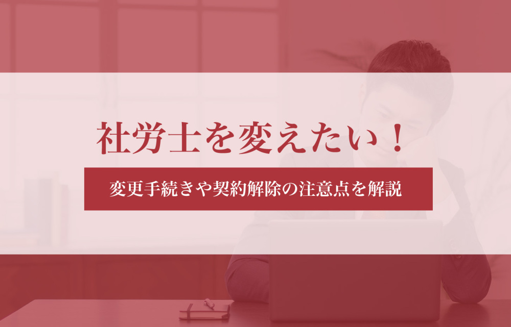 社労士を変えたい人必見！変更手続きや契約解除の注意点を解説