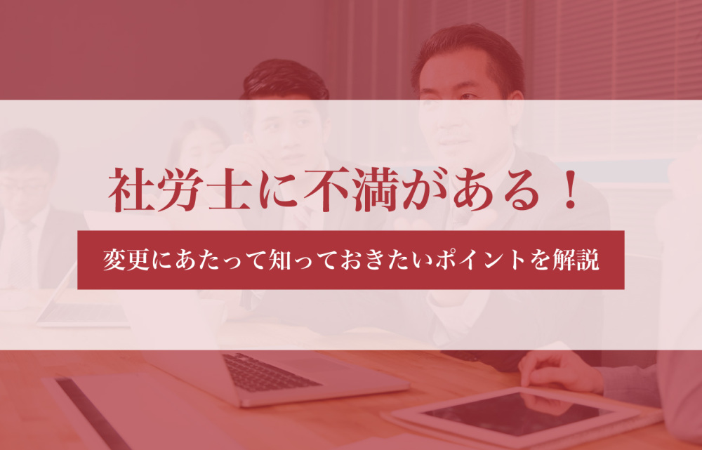 社労士への不満に悩む経営者必見！変更にあたって知っておきたいポイントを解説
