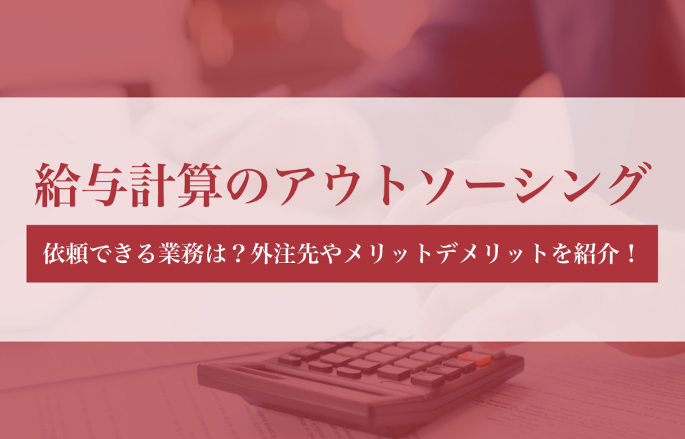 給与計算のアウトソーシングで依頼できる業務は？外注先やメリットデメリットを紹介！
