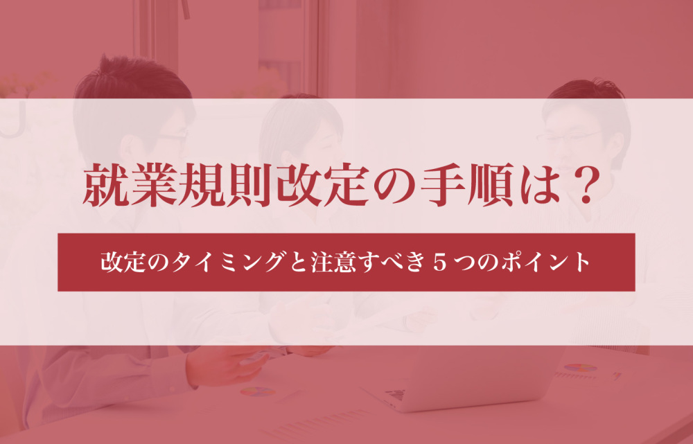就業規則改定の手順は？改定のタイミングと注意すべき5つのポイント