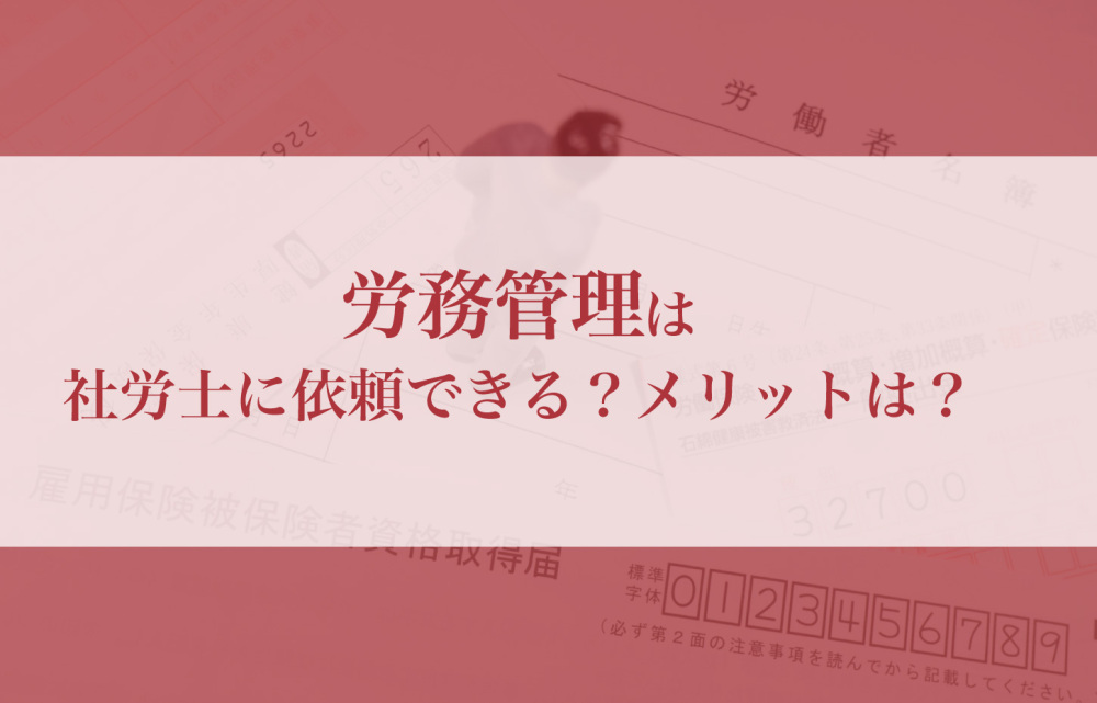 労務管理は社労士に依頼することはできる？メリットは？
