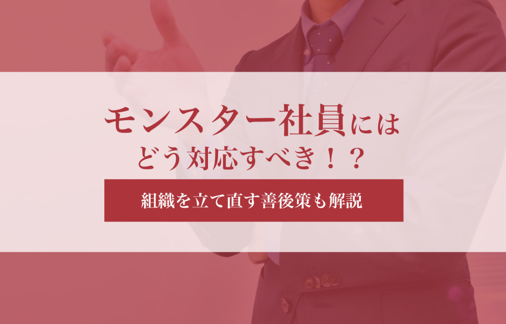 モンスター社員にはどう対応すべき！？組織を立て直す善後策も解説