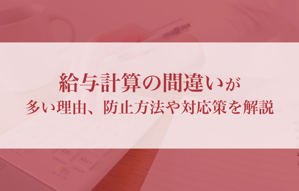 給与計算の間違いが多い理由、防止方法や対応策を解説