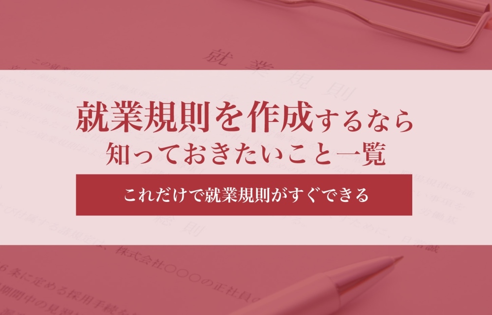 就業規則を作成するなら知っておきたいこと一覧！これだけで就業規則がすぐできる