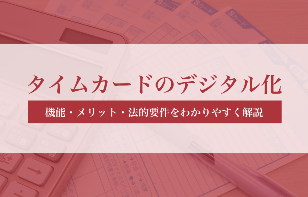 タイムカードのデジタル化とは？機能・メリット・法的要件をわかりやすく解説