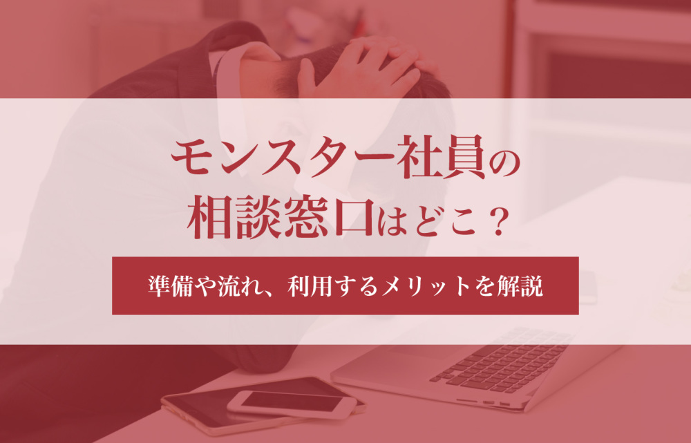 モンスター社員の相談窓口はどこ？準備や流れ、利用するメリットを解説