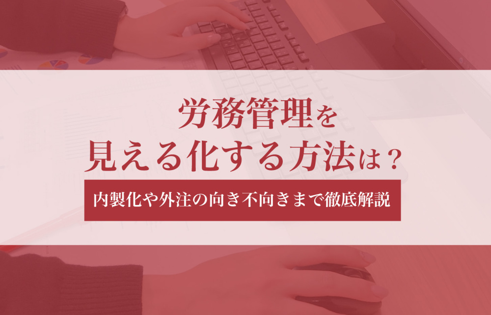 労務管理を見える化する方法は？内製化や外注の向き不向きまで徹底解説