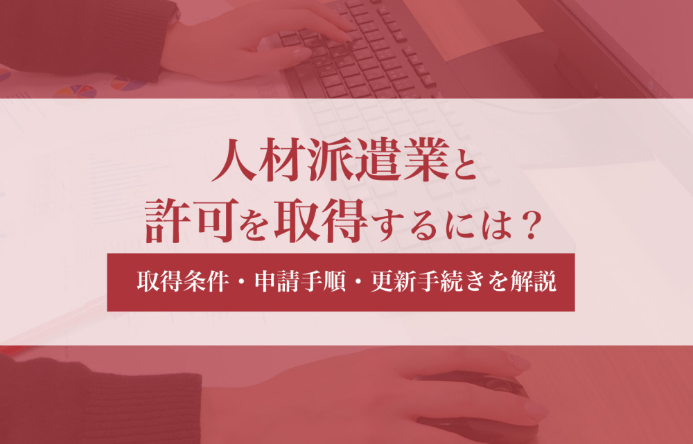 人材派遣業の許可を取得するには？取得条件・申請手順・更新手続きを解説