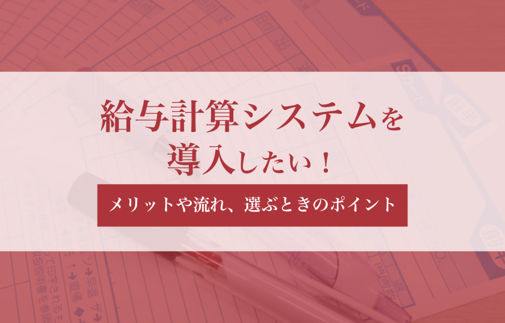 給与計算システムを導入したい！メリットや流れ、選ぶときのポイント
