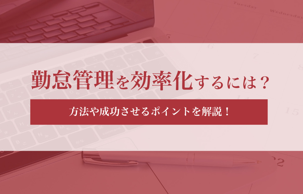 勤怠管理を効率化するには？方法や成功させるポイントを解説！