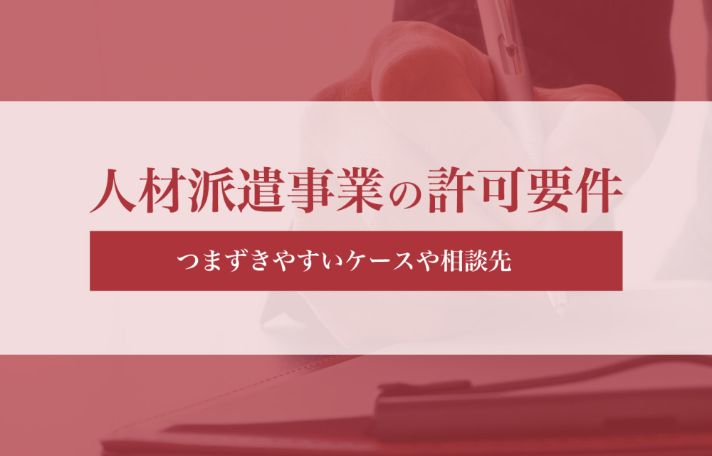 人材派遣事業の許可要件を徹底解説！つまずきやすいケースや相談先