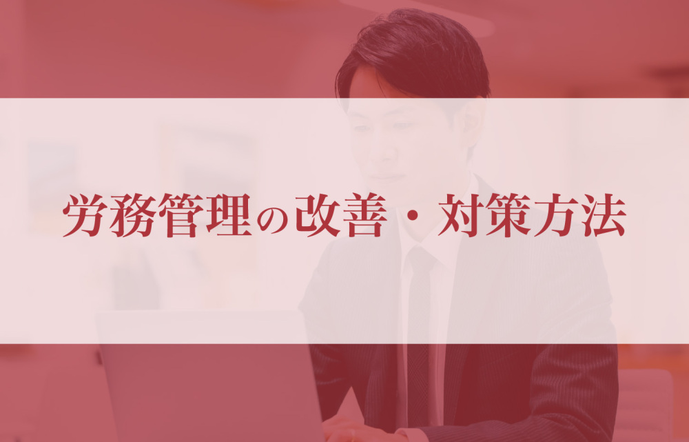 労務管理の改善・対策方法を徹底解説！