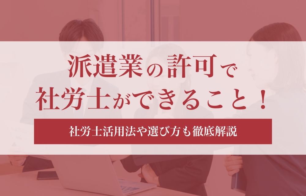 派遣業の許可で社労士ができること！社労士活用法や選び方も徹底解説